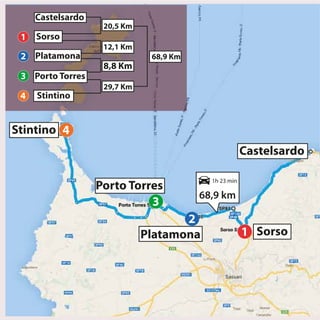 Stintino 4
Porto Torres
3
Platamona
2
Castelsardo
Sorso1
20,5 Km
12,1 Km
68,9 Km
8,8 Km
29,7 Km
Porto Torres
Stintino4
Platamona
3
Sorso
2
Castelsardo
1
68,9 km
1h 23 min
 