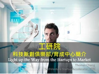 Thomas Chang
TechVenture Startup Accelerator , ITRI
工研院
科技新創俱樂部/育成中心簡介
Light up the Way from the Startups to Market
 