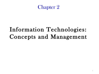 Chapter 2



Information Technologies:
Concepts and Management




                            1
 