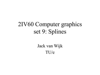 2IV60 Computer graphics
set 9: Splines
Jack van Wijk
TU/e
 