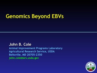John B. ColeJohn B. Cole
Animal Improvement Programs Laboratory
Agricultural Research Service, USDA
Beltsville, MD 20705-2350
john.cole@ars.usda.gov
Genomics Beyond EBVs
 
