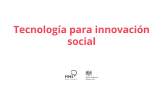 Tecnología para innovación
social
 