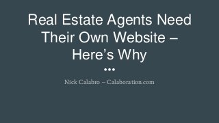 Real Estate Agents Need
Their Own Website –
Here’s Why
Nick Calabro – Calaboration.com
 