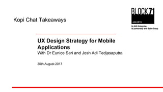 Kopi Chat Takeaways
UX Design Strategy for Mobile
Applications
With Dr Eunice Sari and Josh Adi Tedjasaputra
30th August 2017
 