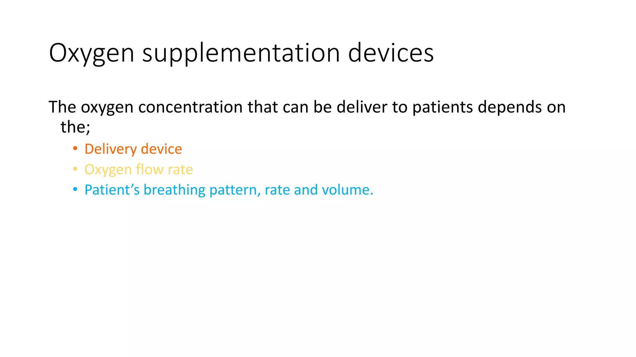 Oxygen supplementation devices
The oxygen concentration that can be deliver to patients depends on
the;
• Delivery device
• Oxygen flow rate
• Patient’s breathing pattern, rate and volume.
 
