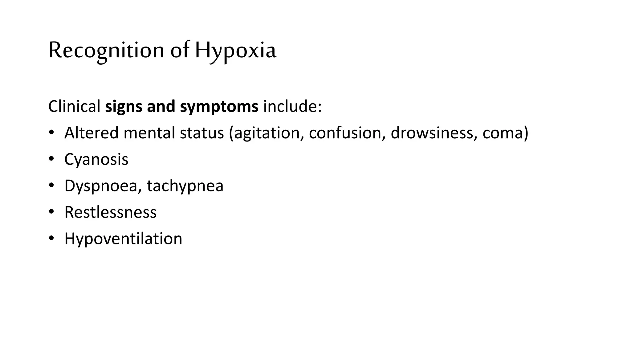 Recognition of Hypoxia
Clinical signs and symptoms include:
• Altered mental status (agitation, confusion, drowsiness, coma)
• Cyanosis
• Dyspnoea, tachypnea
• Restlessness
• Hypoventilation
 