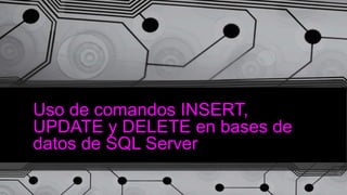 Uso de comandos INSERT,
UPDATE y DELETE en bases de
datos de SQL Server
 