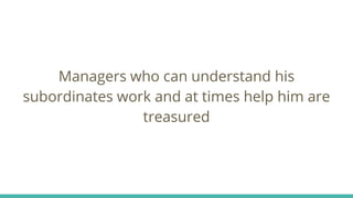 Managers who can understand his
subordinates work and at times help him are
treasured
 