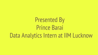 Presented By
Prince Barai
Data Analytics Intern at IIM Lucknow
 