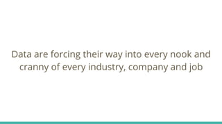 Data are forcing their way into every nook and
cranny of every industry, company and job
 