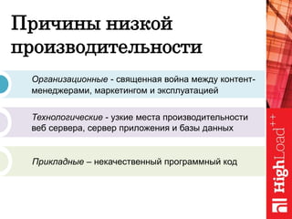 Причины низкой
производительности
Организационные - священная война между контент-
менеджерами, маркетингом и эксплуатацией
Технологические - узкие места производительности
веб сервера, сервер приложения и базы данных
Прикладные – некачественный программный код
 