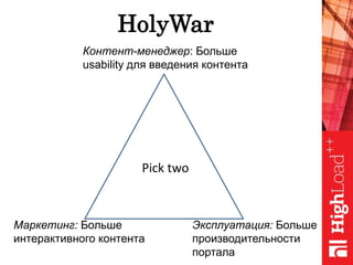 HolyWar
Контент-менеджер: Больше
usability для введения контента
Маркетинг: Больше
интерактивного контента
Эксплуатация: Больше
производительности
портала
Pick two
 