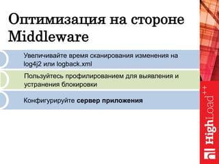 Оптимизация на стороне
Middleware
Увеличивайте время сканирования изменения на
log4j2 или logback.xml
Пользуйтесь профилированием для выявления и
устранения блокировки
Конфигурируйте сервер приложения
 