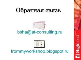 Обратная связь
frommyworkshop.blogspot.ru
bsha@at-consulting.ru
 