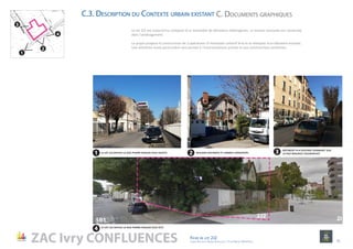 ZAC Ivry CONFLUENCES Fiche de lot 2J2
agence Reichen et Robert & Associes / 17 rue Brézin 75014 Paris 11
1
3
2
4
1
4
2 3
Le lot 2J2 est aujourd’hui composé d’un ensemble de bâtiments hétérogènes. La maison existante est conservée
dans l’aménagement.
Le projet propose la construction de 2 opérations d’immeuble collectif R+6 et le réemploi d’un bâtiment existant.
Une attention toute particulière sera portée à l’environnement proche et aux constructions existantes.
LE LOT 2J2 DEPUIS LA RUE PIERRE RIGAUD (VUE EST)
LE LOT 2J2 DEPUIS LA RUE PIERRE RIGAUD (VUE OUEST) MAISON EXISTANTE ET ARBRES CONSERVÉS
BÂTIMENT R+4 EXISTANT DONNANT SUR
LA RUE MAURICE COUDERCHET
5B1
2J2 2I
C.3. Description du Contexte urbain existant C. Documents graphiques
 