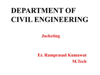 DEPARTMENT OF
CIVIL ENGINEERING
Jacketing
Er. Ramprasad Kumawat
M.Tech
 