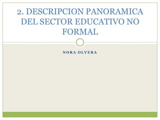 NORA OLVERA 2. DESCRIPCION PANORAMICA DEL SECTOR EDUCATIVO NO FORMAL 