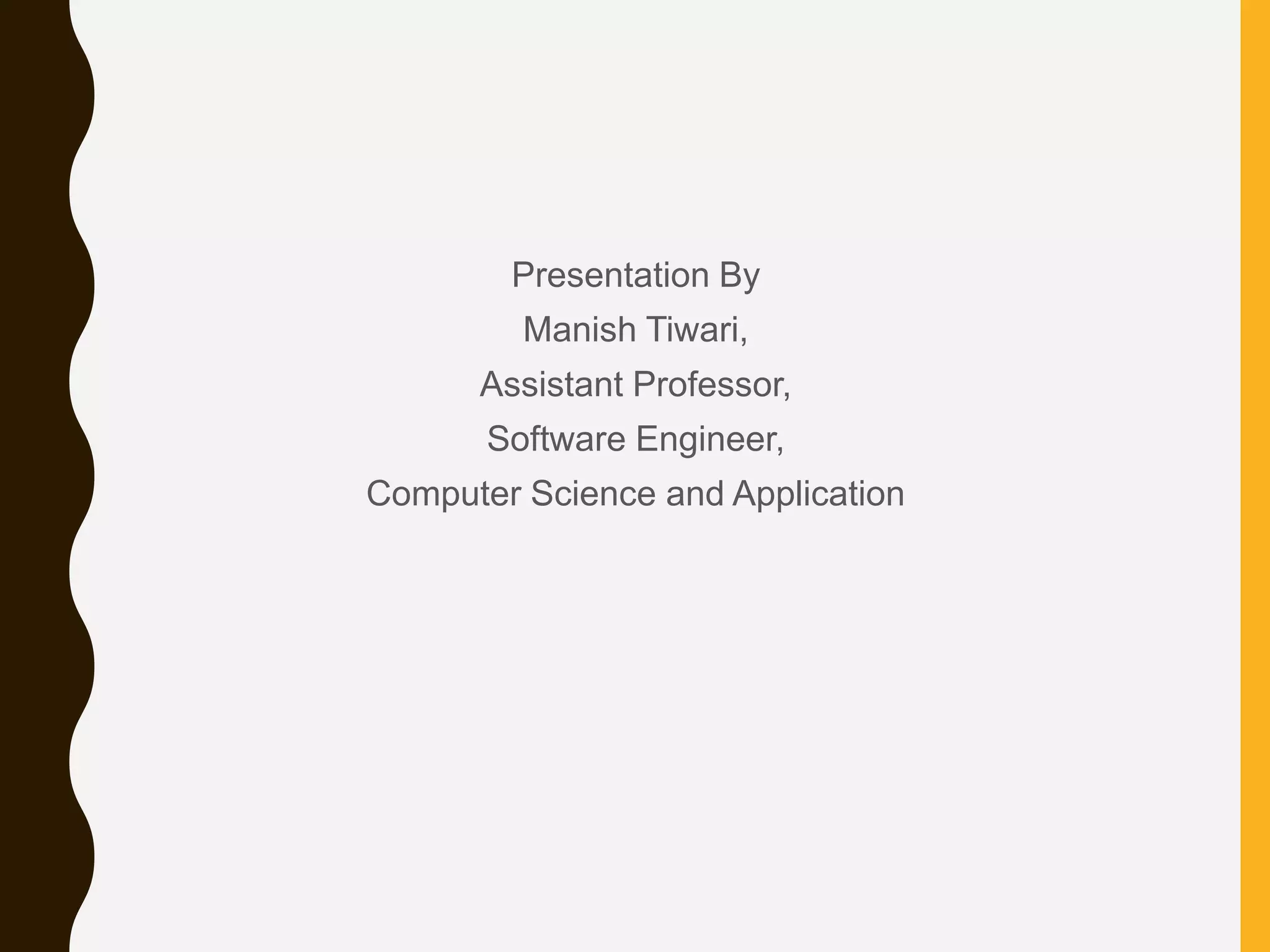 Presentation By Manish Tiwari, Assistant Professor, Software Engineer, Computer Science and Application 