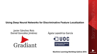 Machine Learning Workhop Galicia 2016
Using Deep Neural Networks for Discriminative Feature Localization
Javier Sánchez Rois
Daniel González Jiménez Àgata Lapedriza García
 