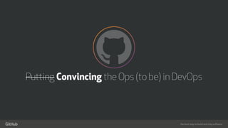the best way to build and ship software
Putting Convincing the Ops (to be) in DevOps
 
