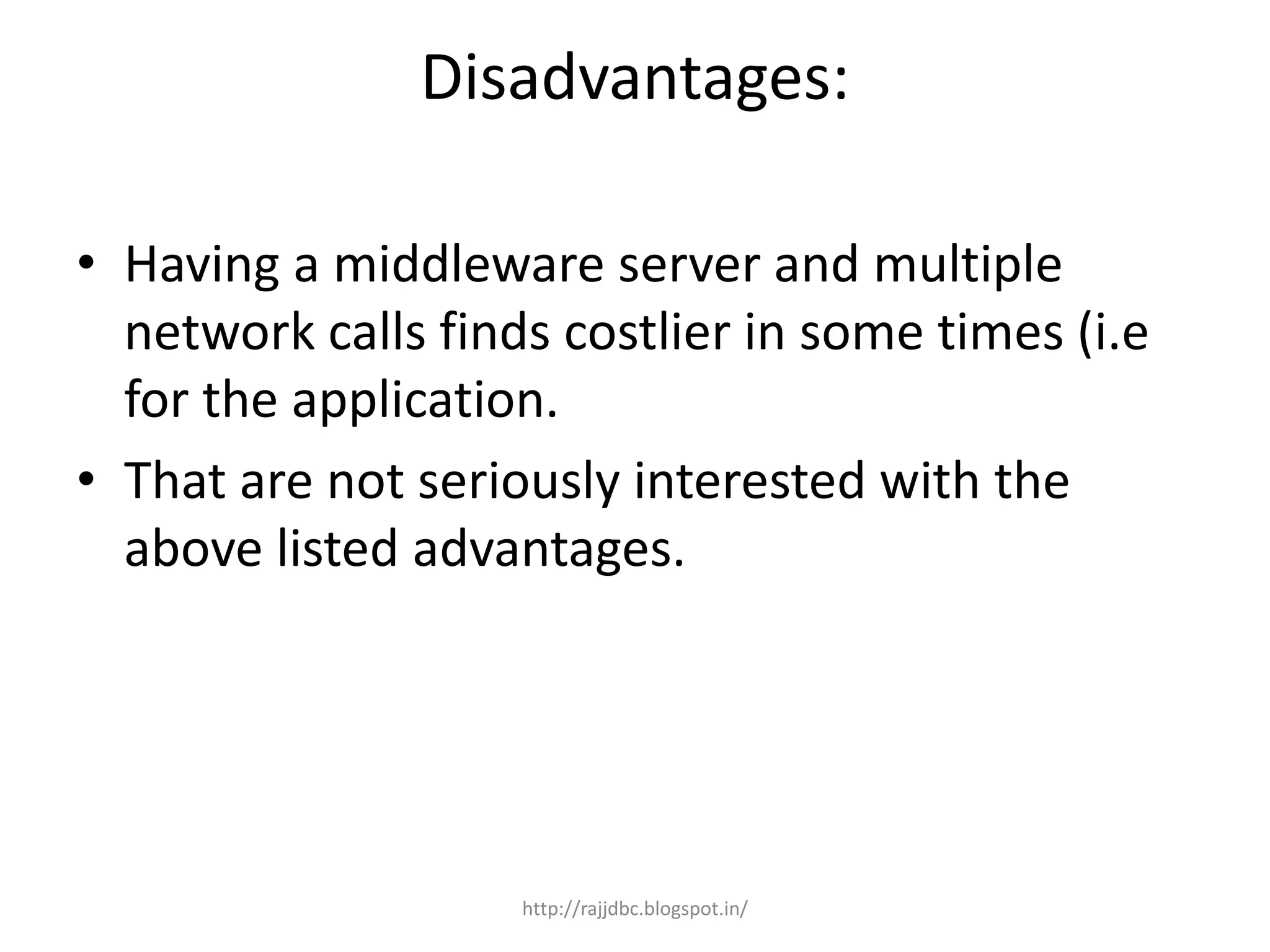 Disadvantages:
• Having a middleware server and multiple
network calls finds costlier in some times (i.e
for the application.
• That are not seriously interested with the
above listed advantages.
http://rajjdbc.blogspot.in/
 