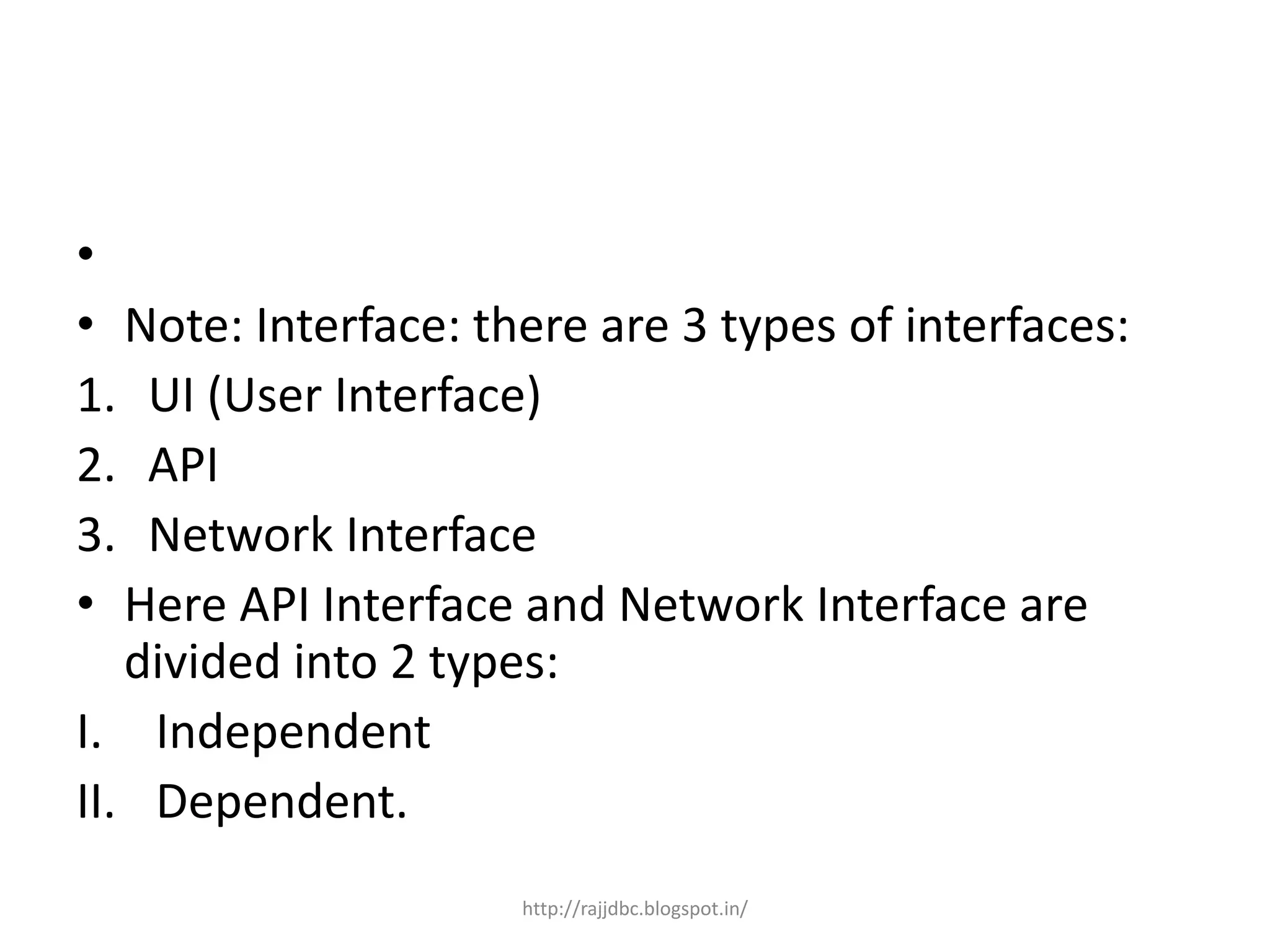 •
• Note: Interface: there are 3 types of interfaces:
1. UI (User Interface)
2. API
3. Network Interface
• Here API Interface and Network Interface are
divided into 2 types:
I. Independent
II. Dependent.
http://rajjdbc.blogspot.in/
 