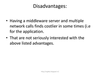 Disadvantages:
• Having a middleware server and multiple
network calls finds costlier in some times (i.e
for the application.
• That are not seriously interested with the
above listed advantages.
http://rajjdbc.blogspot.in/
 