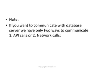 • Note:
• If you want to communicate with database
server we have only two ways to communicate
1. API calls or 2. Network calls:
http://rajjdbc.blogspot.in/
 