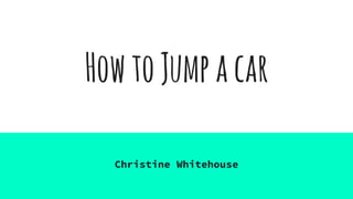 HowtoJumpacar
Christine Whitehouse
 