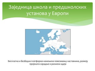 Заједница школа и предшколских
установа у Европи
Бесплатна и безбедна платформа намењена повезивању наставника, развоју
пројеката сарадње и размени идеја
 