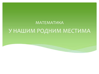 У НАШИМ РОДНИМ МЕСТИМА
МАТЕМАТИКА
 