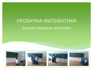 Дужина, површина, запремина
НЕОБИЧНА МАТЕМАТИКА
 