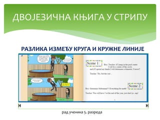 ДВОЈЕЗИЧНА КЊИГА У СТРИПУ
рад ученика 5. разреда
РАЗЛИКА ИЗМЕЂУ КРУГА И КРУЖНЕ ЛИНИЈЕ
 