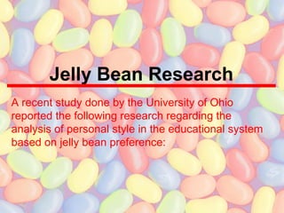 Jelly Bean Research A recent study done by the University of Ohio reported the following research regarding the analysis of personal style in the educational system based on jelly bean preference: 