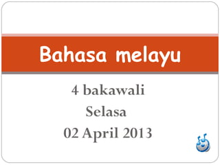 Bahasa melayu
   4 bakawali
     Selasa
  02 April 2013
 
