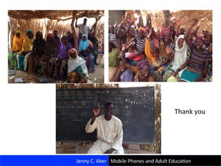 31	
  
Jenny	
  C.	
  Aker	
   Mobile	
  Phones	
  and	
  Adult	
  EducaCon	
  
Thank	
  you	
  
 