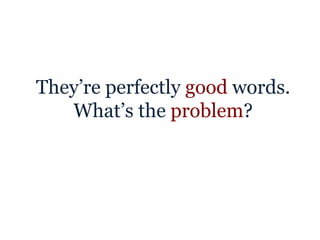They’re perfectly good words.
What’s the problem?
 