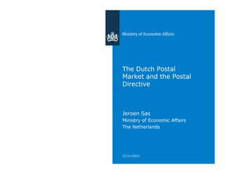 The Dutch Postal 
Market and the Postal 
Directive 
Jeroen Sas 
Ministry of Economic Affairs 
The Netherlands 
21/11/2014 
 
