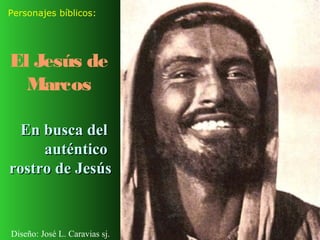 Personajes bíblicos:




El Jesús de
  Marcos

  En busca del
     auténtico
rostro de Jesús


Diseño: José L. Caravias sj.
 