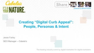 The leading industry event by digital marketers for digital marketers
powered by BRIGHTEDGE
Jesse Farley
SEO Manager – Cabela’s
Creating “Digital Curb Appeal”:
People, Personas & Intent
 