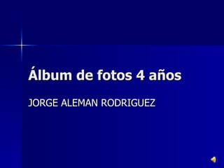 Álbum de fotos 4 años JORGE ALEMAN RODRIGUEZ 