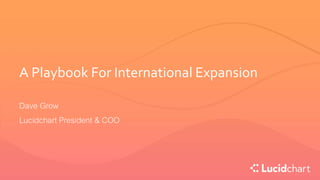 A Playbook For International Expansion
Dave Grow
Lucidchart President & COO
 