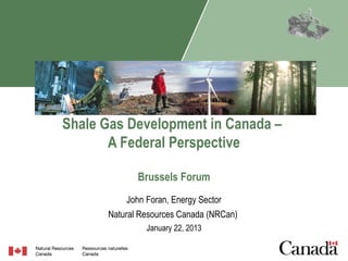Shale Gas Development in Canada –
       A Federal Perspective

             Brussels Forum
          John Foran, Energy Sector
      Natural Resources Canada (NRCan)
               January 22, 2013
 