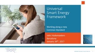 - 1EMPOWER, Barcelona, January 26th 2017
Universal
Smart Energy
Framework
Working along a new
Common Standard
John Hodemaekers
Barcelona
January 26th, 2017
 