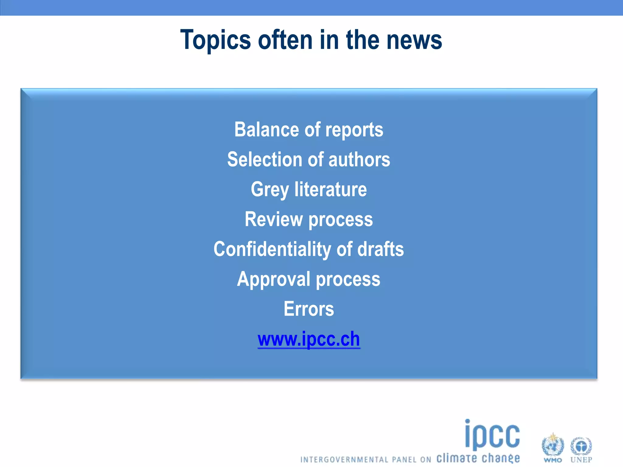 Topics often in the news
Balance of reports
Selection of authors
Grey literature
Review process
Confidentiality of drafts
Approval process
Errors
www.ipcc.ch
 