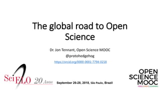 The global road to Open
Science
Dr. Jon Tennant, Open Science MOOC
@protohedgehog
https://orcid.org/0000-0001-7794-0218
September 26-28, 2018, São Paulo, Brazil
 