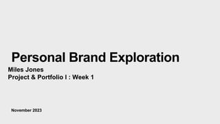 November 2023
Personal Brand Exploration
Miles Jones
Project & Portfolio I : Week 1
 