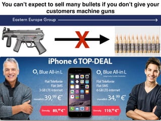 You can’t expect to sell many bullets if you don’t give your
customers machine guns
X
 
