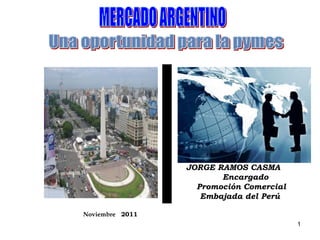 JORGE RAMOS CASMA
                        Encargado
                   Promoción Comercial
                    Embajada del Perú

Noviembre 2011
                                         1
 