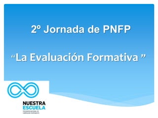 2º Jornada de PNFP
“La Evaluación Formativa ”
 